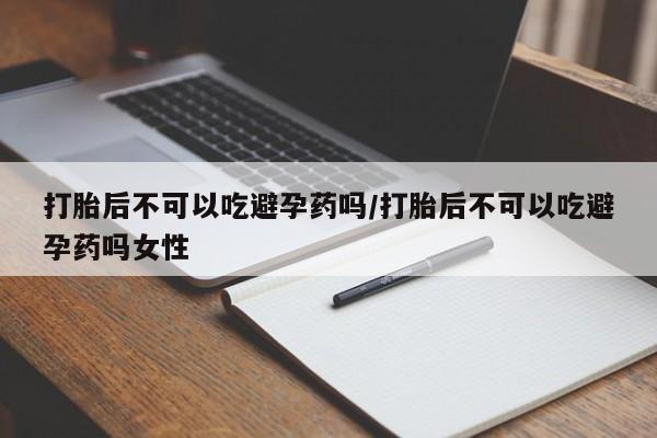 卖打胎药的微信堕胎药联系方式.打胎后不可以吃避孕药吗/打胎后不可以吃避孕药吗女性