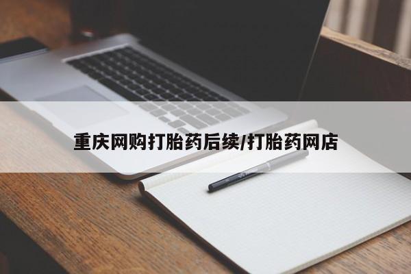 卖打胎药的微信堕胎药联系方式.重庆网购打胎药后续/打胎药网店